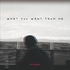 What you want from me
