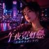 《午夜霓虹恋（真夜中ネオンラブ）》| 少しだけでも
