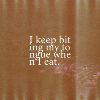I Keep Biting My Tongue When I Eat.