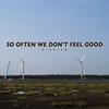 So often we don't feel good