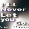 I'll never let you go.