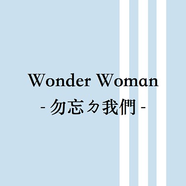 Wonder Woman ─ 勿忘ㄉ我们