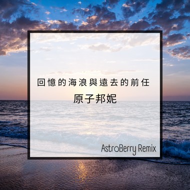 原子邦妮-回忆的海浪与远去的前任 (AstroBerry Remix)