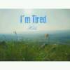 I'm tired
