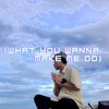 What You Wanna Make Me Do