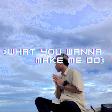 What You Wanna Make Me Do