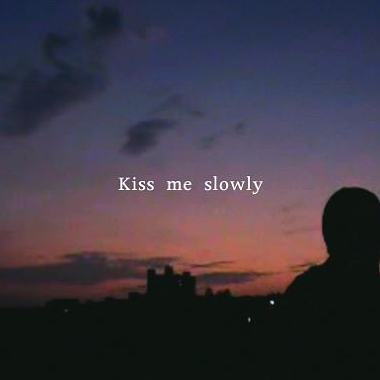 "Kiss me slowly"