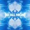 TO ALL NIGHT